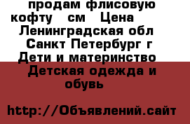 продам флисовую кофту 98см › Цена ­ 500 - Ленинградская обл., Санкт-Петербург г. Дети и материнство » Детская одежда и обувь   